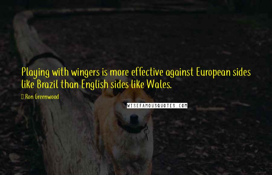 Ron Greenwood Quotes: Playing with wingers is more effective against European sides like Brazil than English sides like Wales.