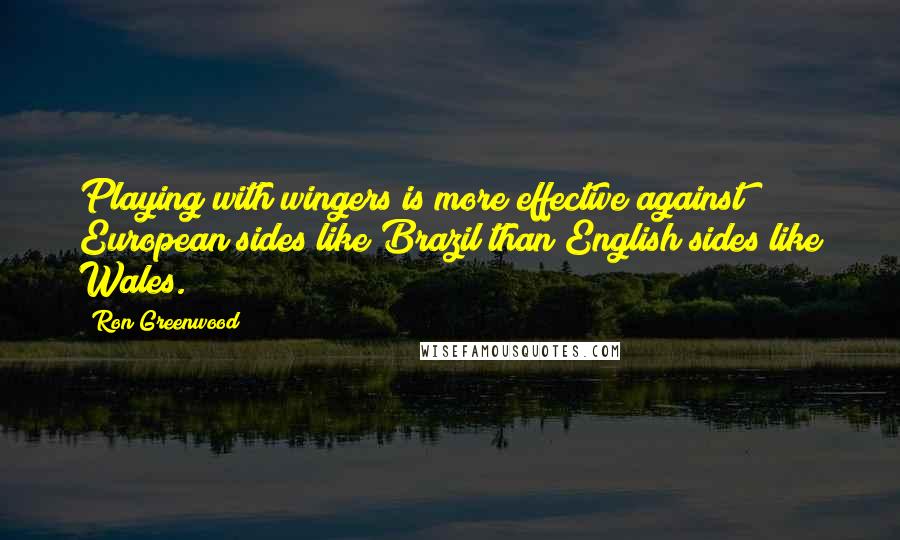 Ron Greenwood Quotes: Playing with wingers is more effective against European sides like Brazil than English sides like Wales.