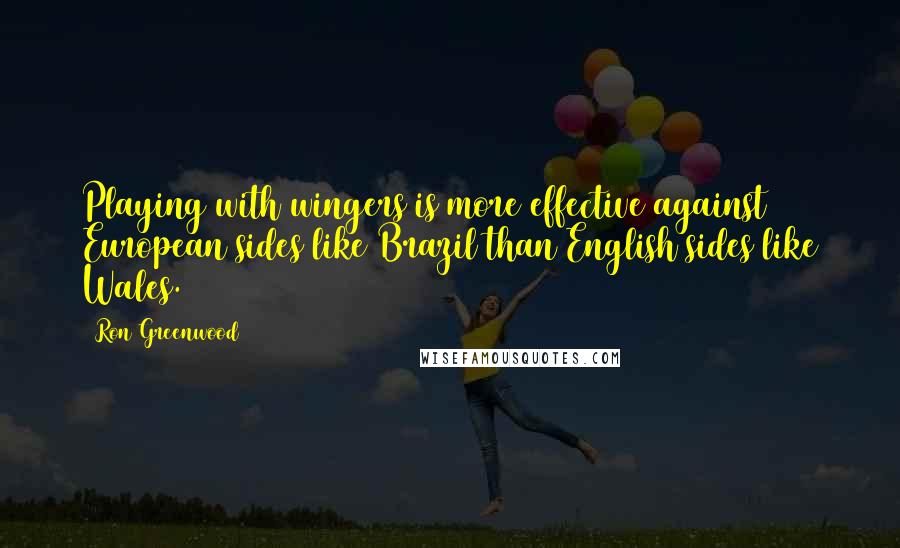 Ron Greenwood Quotes: Playing with wingers is more effective against European sides like Brazil than English sides like Wales.