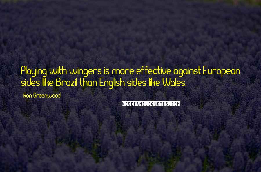 Ron Greenwood Quotes: Playing with wingers is more effective against European sides like Brazil than English sides like Wales.