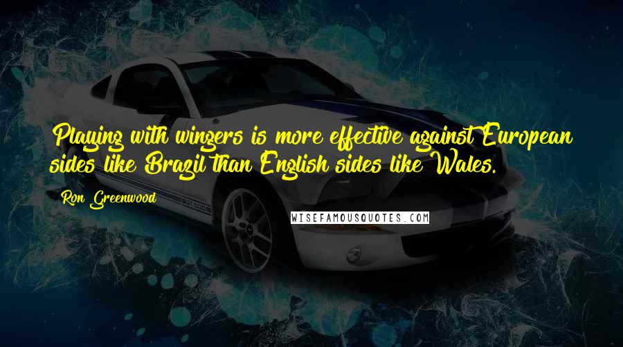 Ron Greenwood Quotes: Playing with wingers is more effective against European sides like Brazil than English sides like Wales.