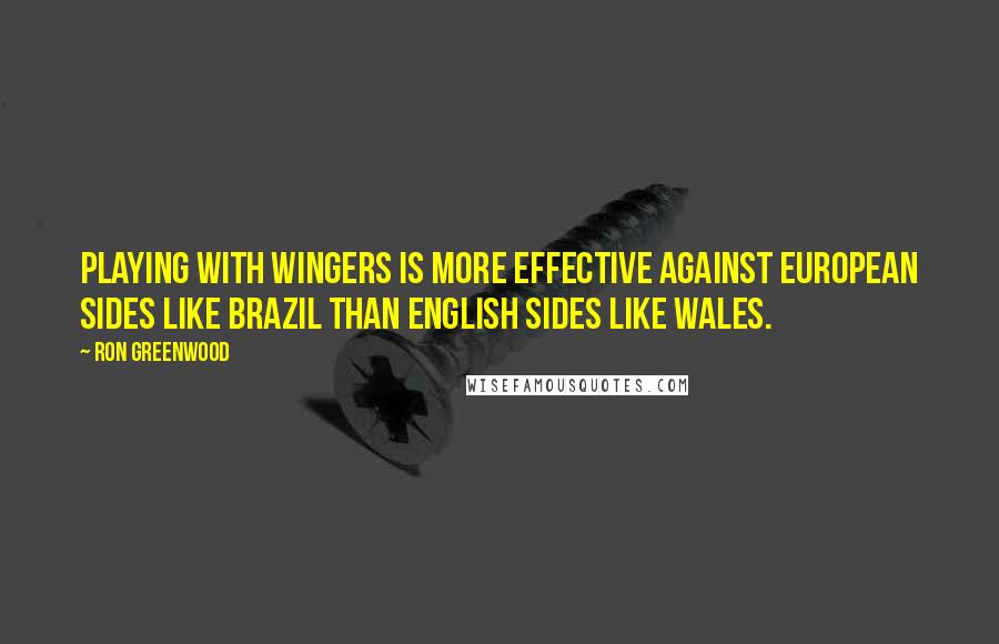 Ron Greenwood Quotes: Playing with wingers is more effective against European sides like Brazil than English sides like Wales.