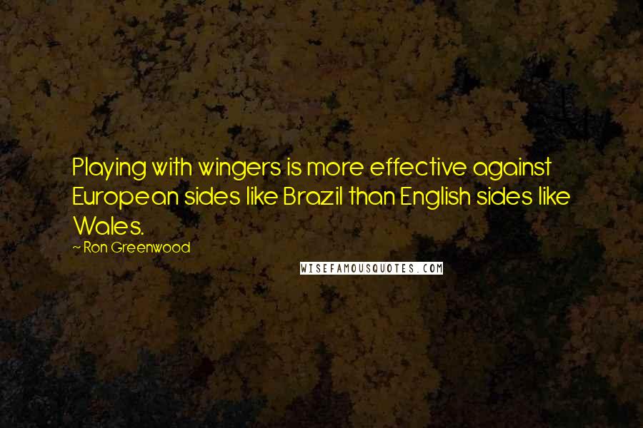Ron Greenwood Quotes: Playing with wingers is more effective against European sides like Brazil than English sides like Wales.
