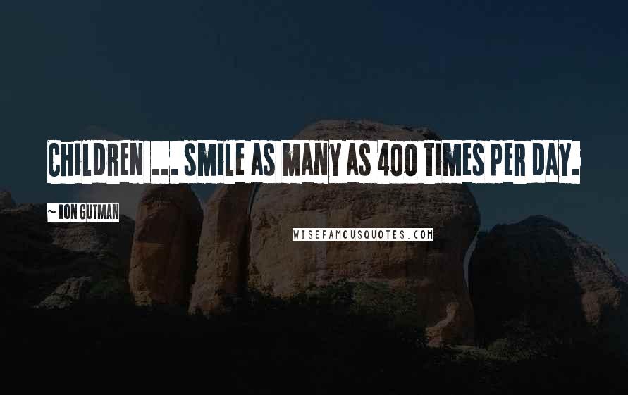 Ron Gutman Quotes: Children ... smile as many as 400 times per day.