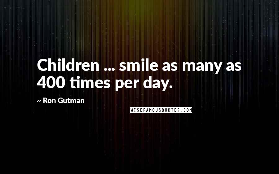 Ron Gutman Quotes: Children ... smile as many as 400 times per day.