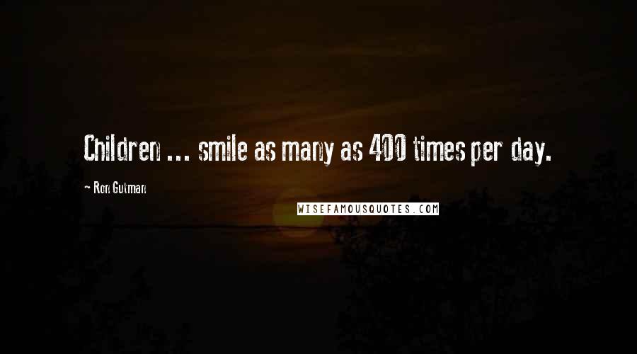 Ron Gutman Quotes: Children ... smile as many as 400 times per day.