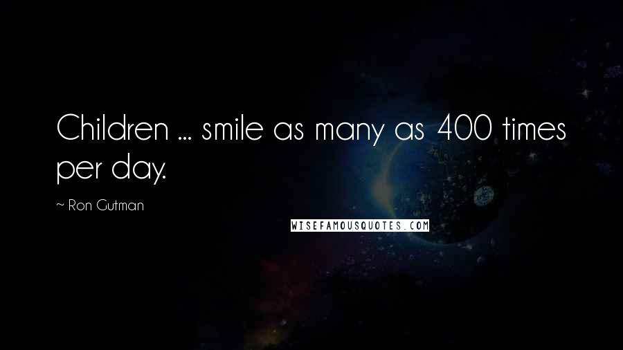 Ron Gutman Quotes: Children ... smile as many as 400 times per day.