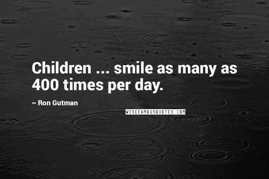 Ron Gutman Quotes: Children ... smile as many as 400 times per day.