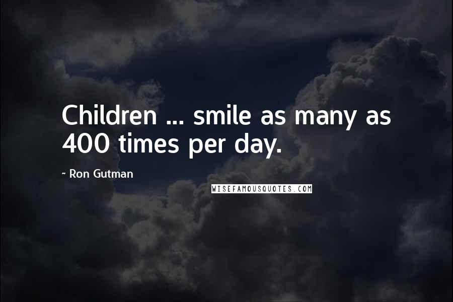 Ron Gutman Quotes: Children ... smile as many as 400 times per day.