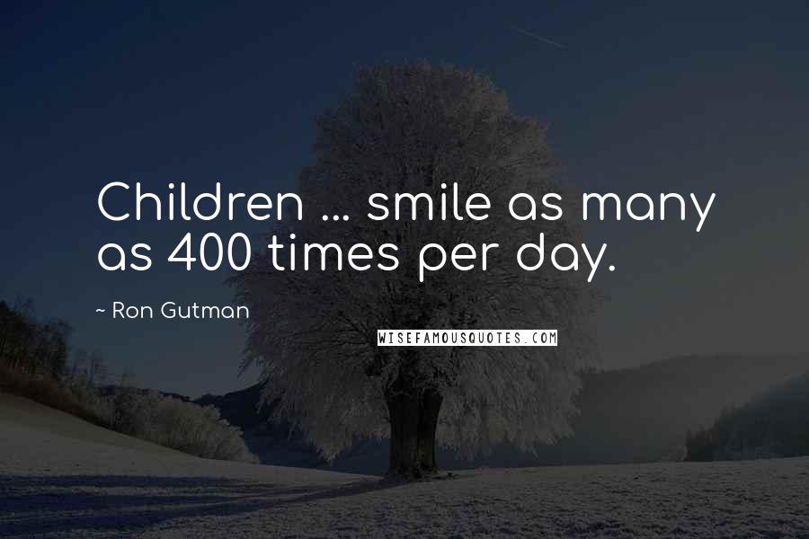 Ron Gutman Quotes: Children ... smile as many as 400 times per day.