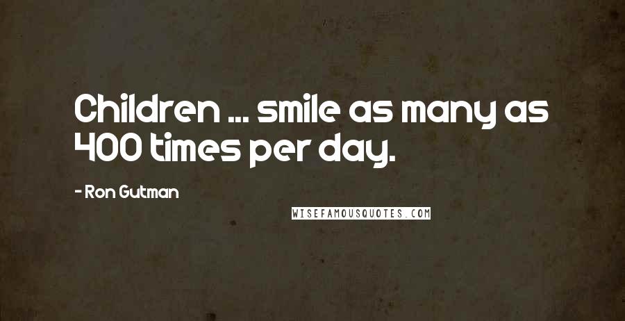 Ron Gutman Quotes: Children ... smile as many as 400 times per day.