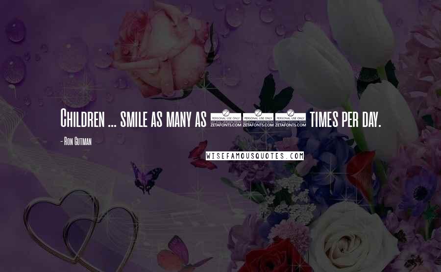 Ron Gutman Quotes: Children ... smile as many as 400 times per day.