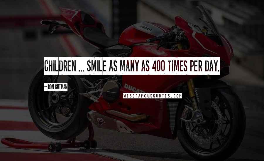 Ron Gutman Quotes: Children ... smile as many as 400 times per day.