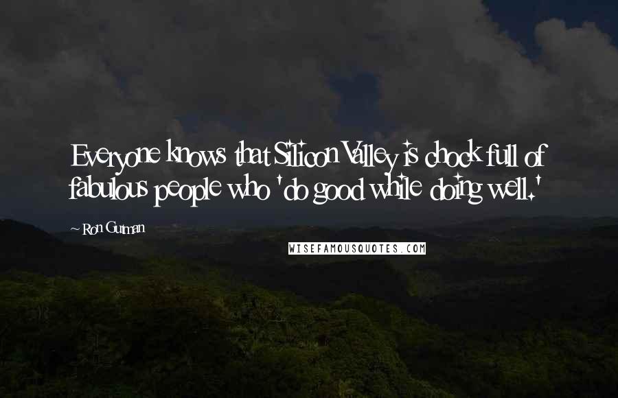 Ron Gutman Quotes: Everyone knows that Silicon Valley is chock full of fabulous people who 'do good while doing well.'