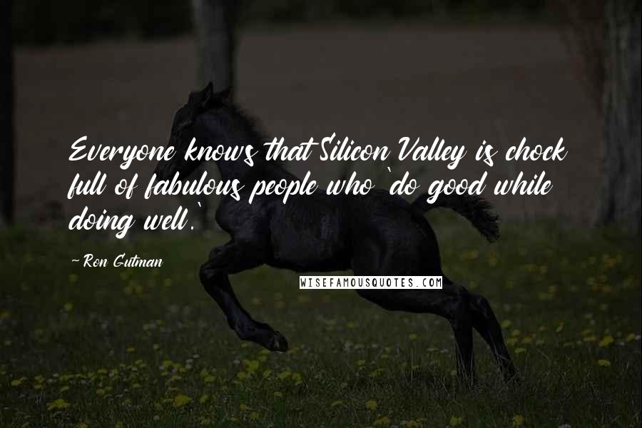 Ron Gutman Quotes: Everyone knows that Silicon Valley is chock full of fabulous people who 'do good while doing well.'