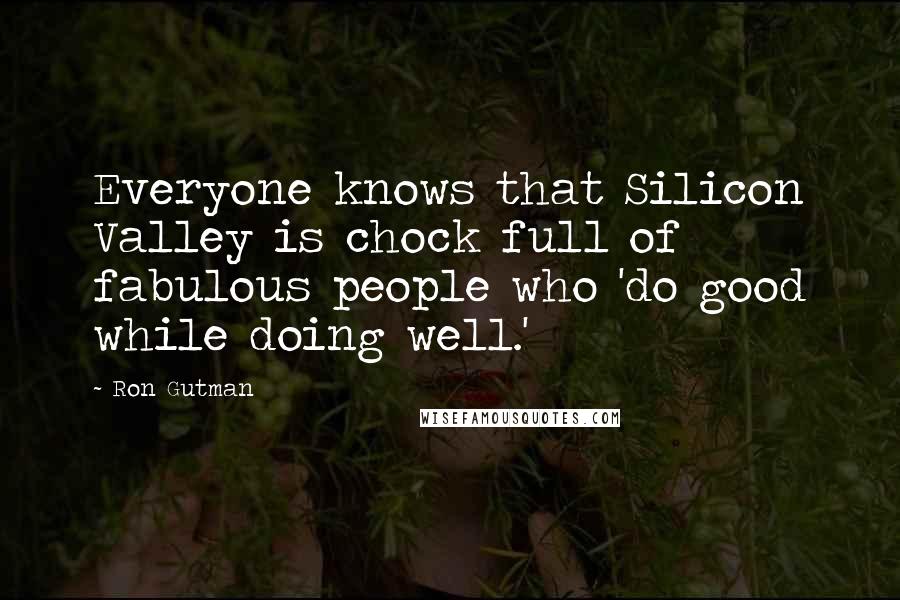 Ron Gutman Quotes: Everyone knows that Silicon Valley is chock full of fabulous people who 'do good while doing well.'