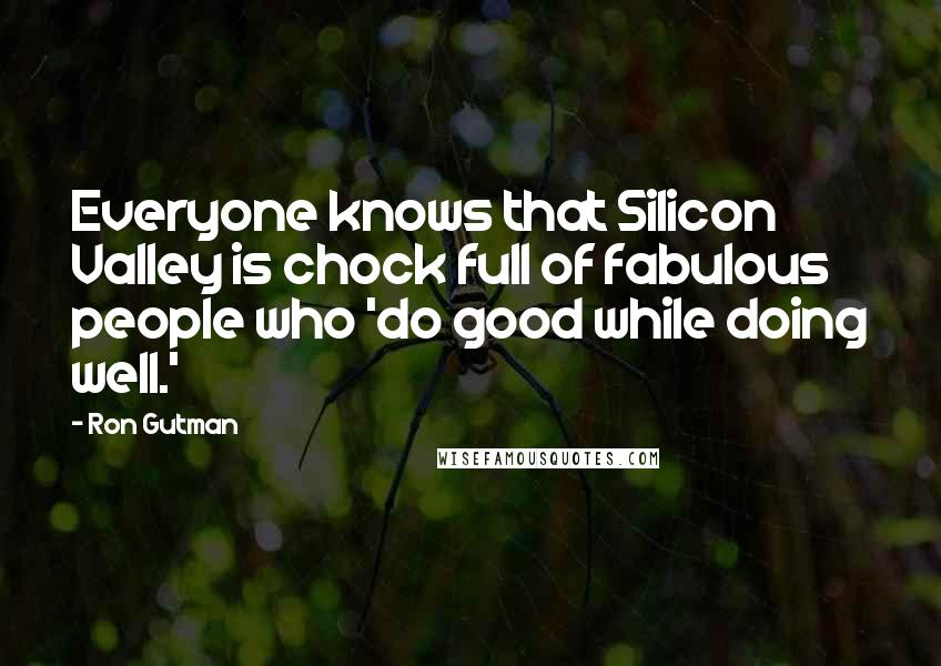 Ron Gutman Quotes: Everyone knows that Silicon Valley is chock full of fabulous people who 'do good while doing well.'