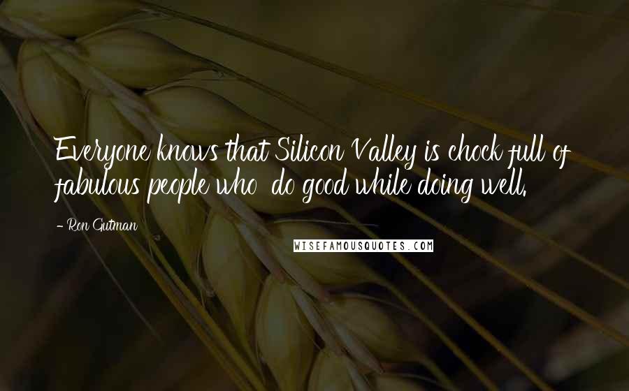 Ron Gutman Quotes: Everyone knows that Silicon Valley is chock full of fabulous people who 'do good while doing well.'