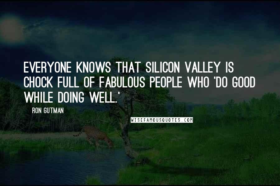 Ron Gutman Quotes: Everyone knows that Silicon Valley is chock full of fabulous people who 'do good while doing well.'