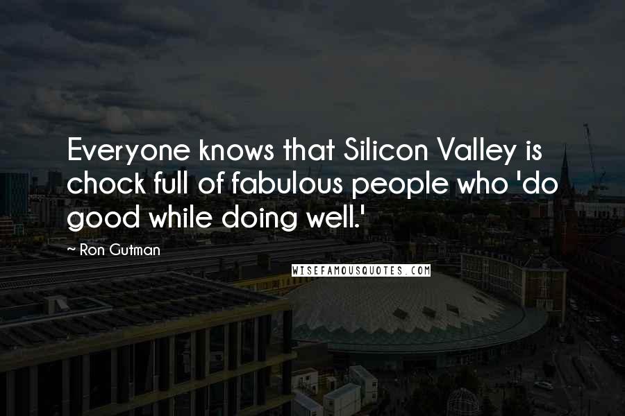 Ron Gutman Quotes: Everyone knows that Silicon Valley is chock full of fabulous people who 'do good while doing well.'