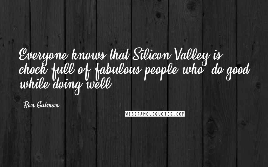 Ron Gutman Quotes: Everyone knows that Silicon Valley is chock full of fabulous people who 'do good while doing well.'