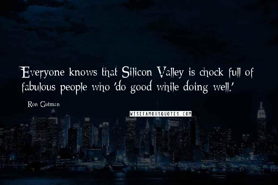 Ron Gutman Quotes: Everyone knows that Silicon Valley is chock full of fabulous people who 'do good while doing well.'