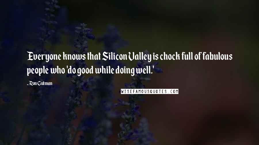 Ron Gutman Quotes: Everyone knows that Silicon Valley is chock full of fabulous people who 'do good while doing well.'