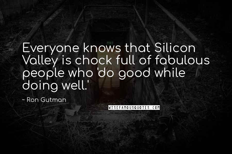 Ron Gutman Quotes: Everyone knows that Silicon Valley is chock full of fabulous people who 'do good while doing well.'