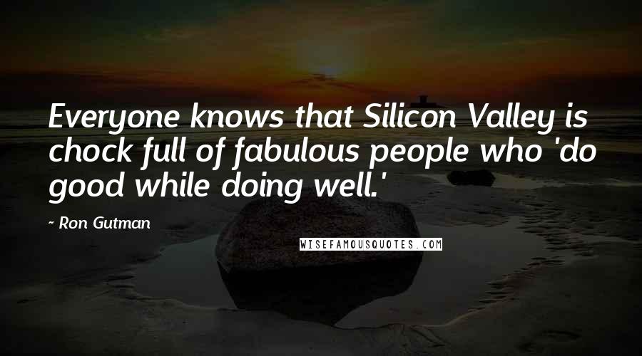 Ron Gutman Quotes: Everyone knows that Silicon Valley is chock full of fabulous people who 'do good while doing well.'