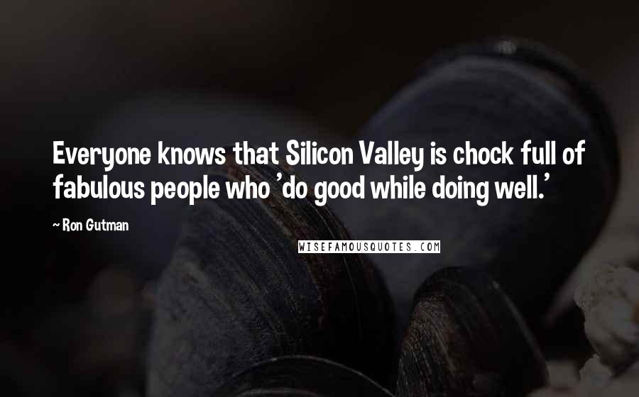 Ron Gutman Quotes: Everyone knows that Silicon Valley is chock full of fabulous people who 'do good while doing well.'