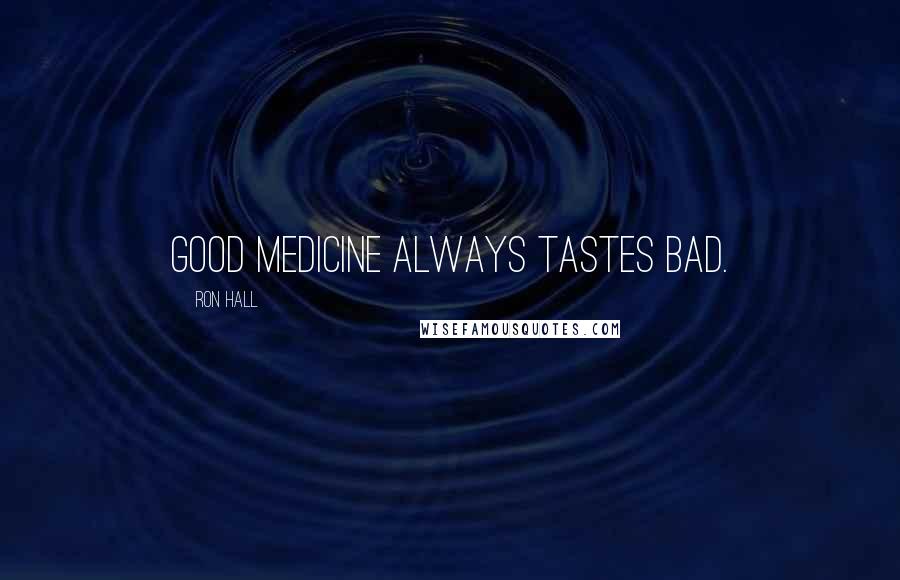 Ron Hall Quotes: Good medicine always tastes bad.