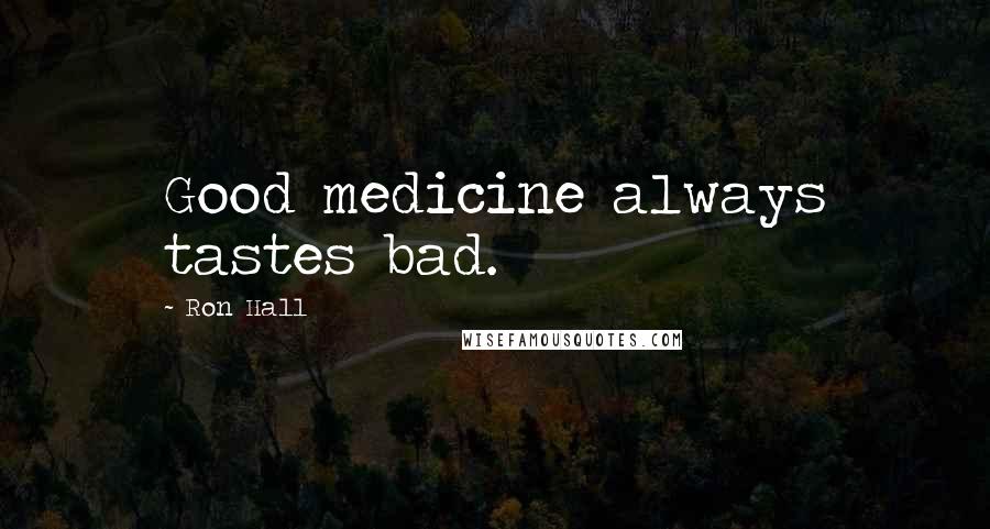 Ron Hall Quotes: Good medicine always tastes bad.