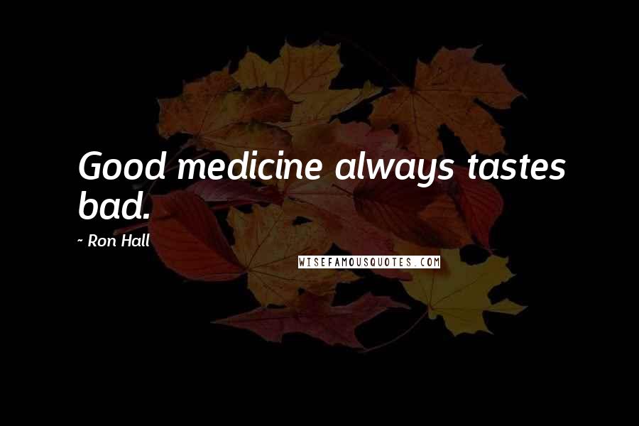 Ron Hall Quotes: Good medicine always tastes bad.