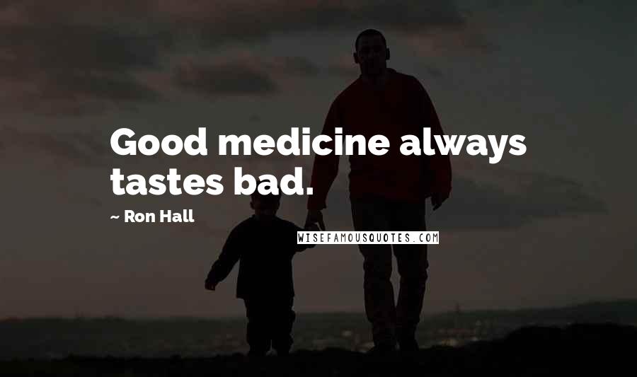 Ron Hall Quotes: Good medicine always tastes bad.