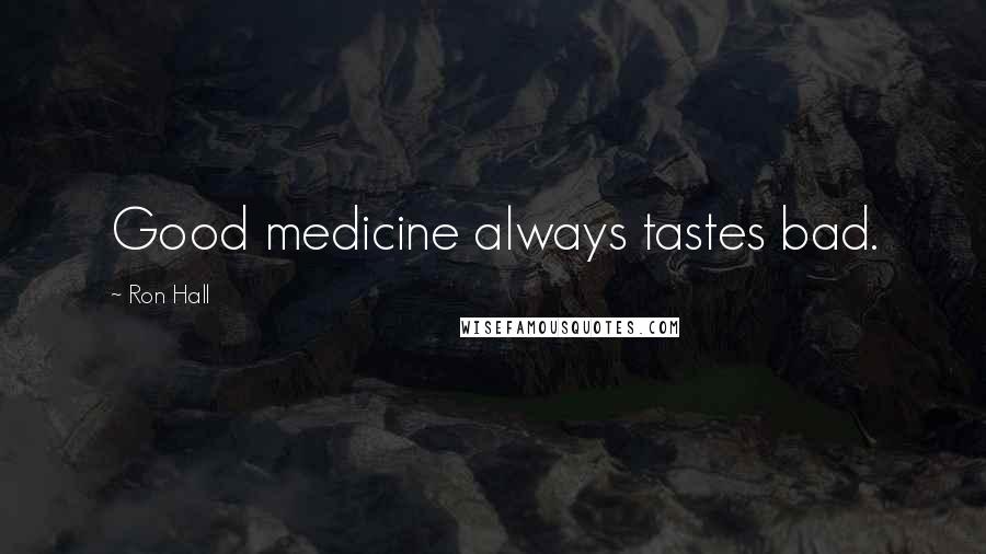 Ron Hall Quotes: Good medicine always tastes bad.