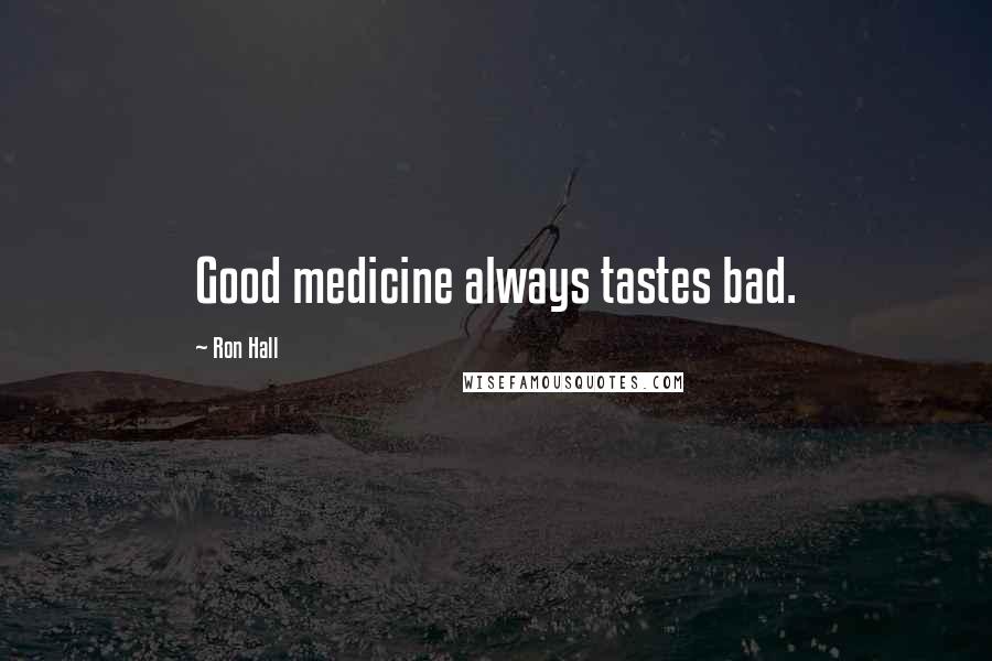 Ron Hall Quotes: Good medicine always tastes bad.