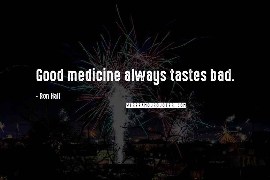 Ron Hall Quotes: Good medicine always tastes bad.