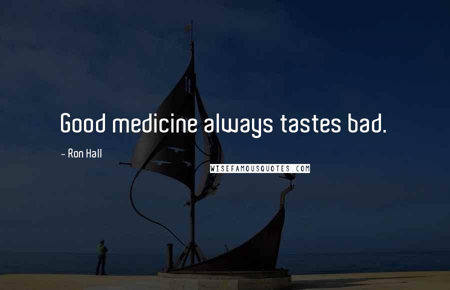 Ron Hall Quotes: Good medicine always tastes bad.