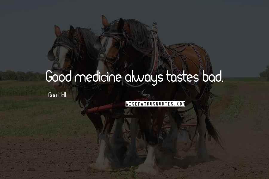 Ron Hall Quotes: Good medicine always tastes bad.