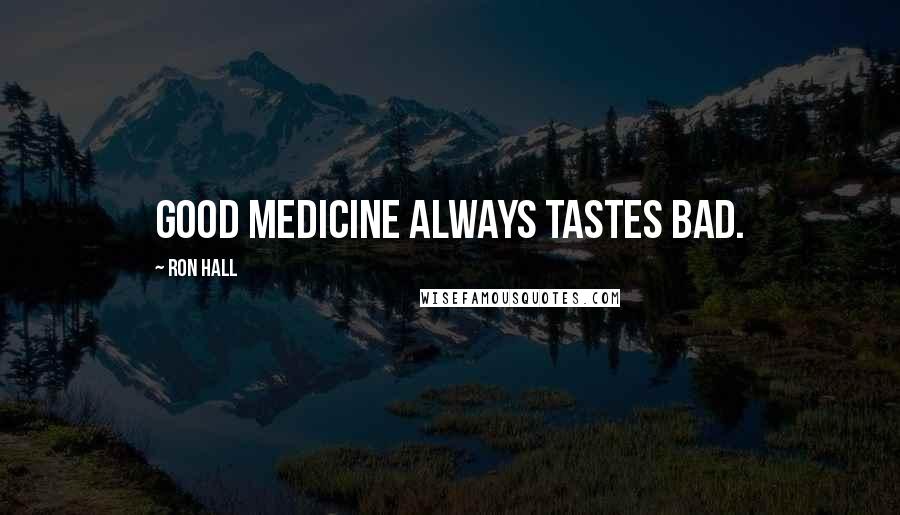 Ron Hall Quotes: Good medicine always tastes bad.