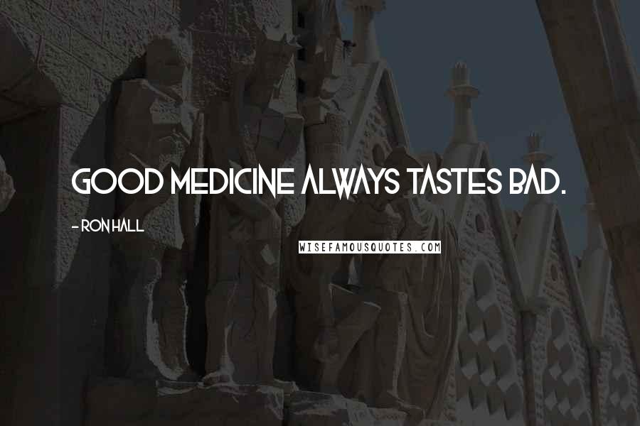 Ron Hall Quotes: Good medicine always tastes bad.