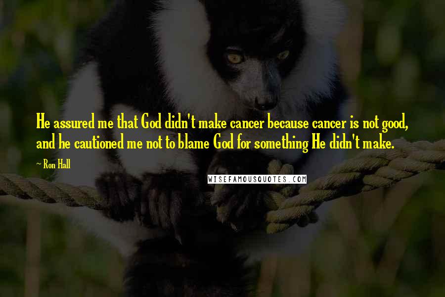 Ron Hall Quotes: He assured me that God didn't make cancer because cancer is not good, and he cautioned me not to blame God for something He didn't make.