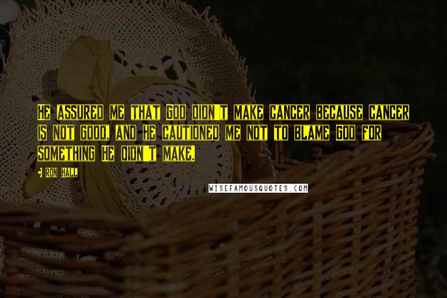 Ron Hall Quotes: He assured me that God didn't make cancer because cancer is not good, and he cautioned me not to blame God for something He didn't make.