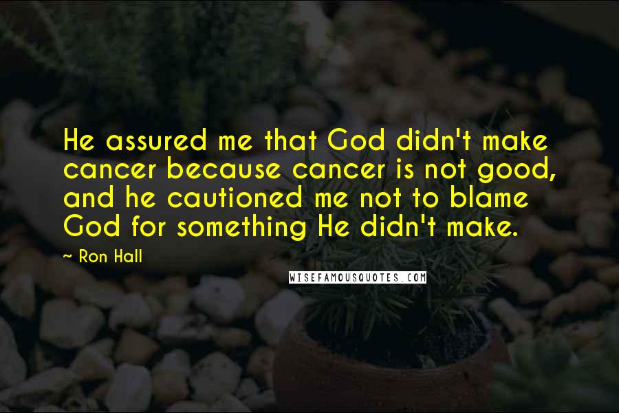Ron Hall Quotes: He assured me that God didn't make cancer because cancer is not good, and he cautioned me not to blame God for something He didn't make.