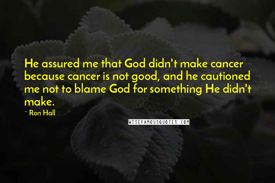 Ron Hall Quotes: He assured me that God didn't make cancer because cancer is not good, and he cautioned me not to blame God for something He didn't make.