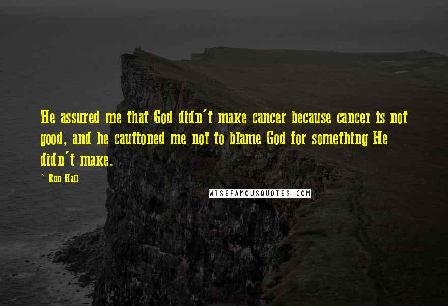 Ron Hall Quotes: He assured me that God didn't make cancer because cancer is not good, and he cautioned me not to blame God for something He didn't make.