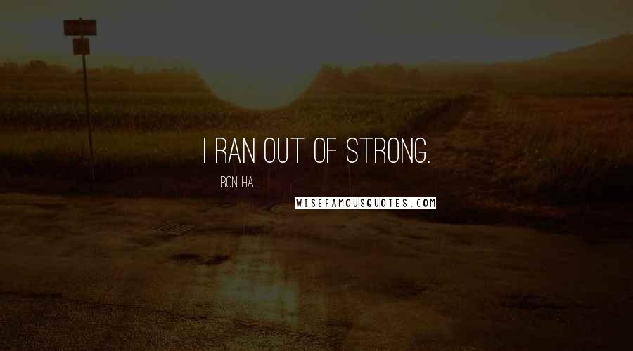 Ron Hall Quotes: I ran out of strong.