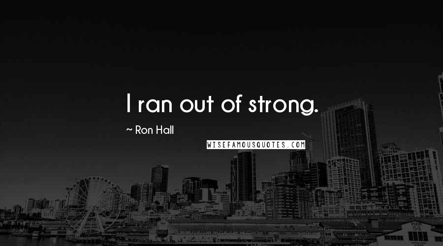 Ron Hall Quotes: I ran out of strong.