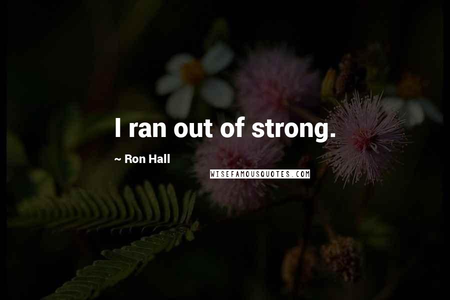 Ron Hall Quotes: I ran out of strong.