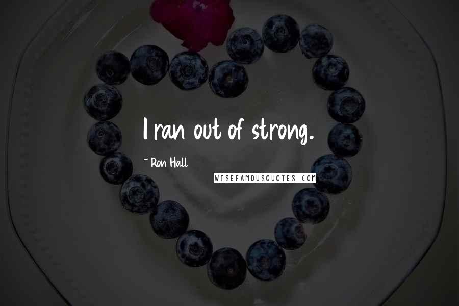 Ron Hall Quotes: I ran out of strong.